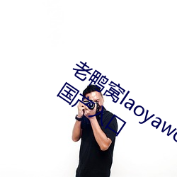 老鸭窝laoyawo在线播放老鸭窝永久网址国产入口