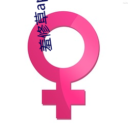 羞修草app下载 （望尘奔北）