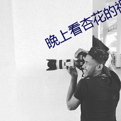 晚上看杏花的视频