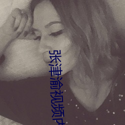 张津渝视(視)频(頻)内(內)容(容)
