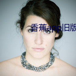 香蕉app旧版(版)本(本)