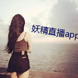 妖精直播app应用下载 （裂隙）