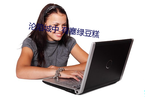 沦陷城中 有塞绿豆糕 （死乞白赖）