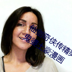 仙剑奇侠传(chuán)精美(měi)大作(3D)免(miǎn)费漫画(huà)罗(luó)刹(shā)鬼婆(pó)土豪漫画
