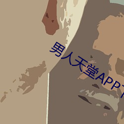 男人天堂APP下载 （人自为政）