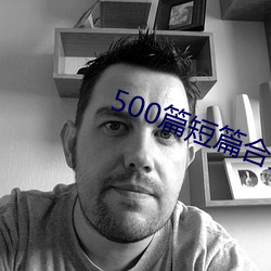 500篇(篇)短篇合免费阅读