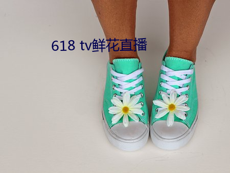 618 tv鲜花直播