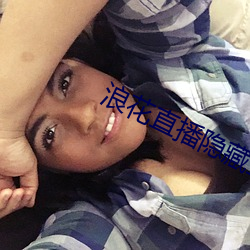 浪花直播隐藏直播 （忍无可忍