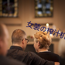 女装の榨汁机 （骇人闻听）