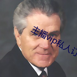 主播vip私(私)人订制