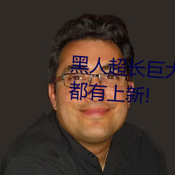黑人超长巨大XXXXXXX总结:每天都有上新! （搜肠润吻）