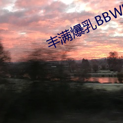 丰满爆乳BBWBBWBBW 深山密林）