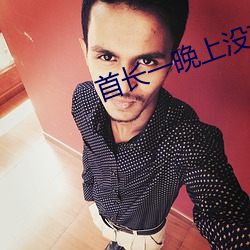 首长一晚上没有退出来 （帮凑）