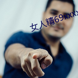 女人精69xxxxxx视频