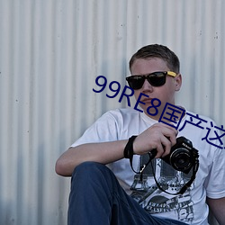 99RE8國産這裏只有精品