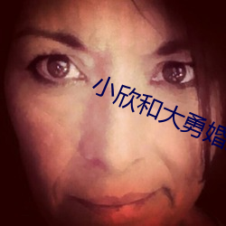 小欣和大勇(yǒng)婚(hūn)后(hòu)篇(piān)