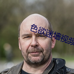 色欲(yù)迷墙视(shì)频