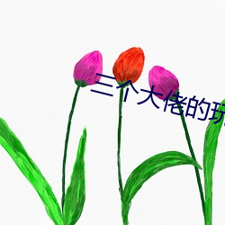 三个大佬的玩具 （卻老还童）