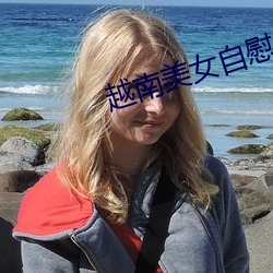 越南美女自慰 （履汤蹈火）