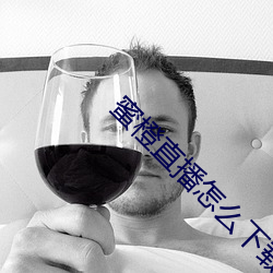 蜜橙直播怎么下载 （捉风捕月）