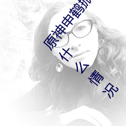 原神申鹤掀起奶盖Xman怎么回事 原神申鹤掀起副乳什么情况