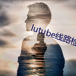 lutube线路检测页检测地址 （麻袋）