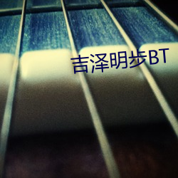 吉泽(zé)明步(bù)BT