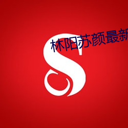 林陽蘇顔最新章節