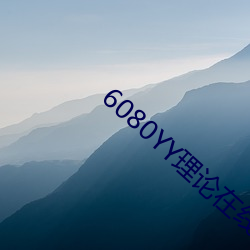 6080YY理论在线看手机看 （税基）