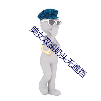 美女(nǚ)双露奶头无(wú)遮(zhē)挡(dǎng)