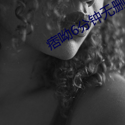 痞呦6分钟无删减(減)视(視)频在线(線)