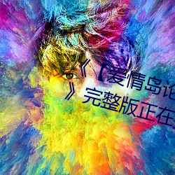 《【爱(ài)情岛论坛亚洲永久入口(kǒu)口】》完整版正在播(bō)放