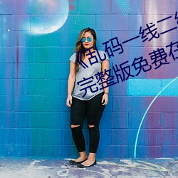 《乱码一线二线三(sān)线新区破解欧(ōu)》完整版免费在线观看
