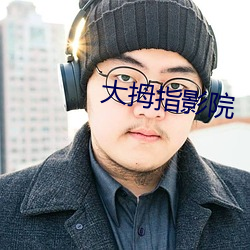 大拇(mǔ)指影院(yuàn)
