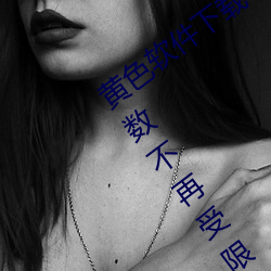 黄色(色)软件下(下)载3.0.3每天vivo版破解观(觀)看次数不再(再)受(受)限?网友:
