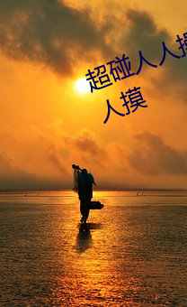 超碰人人操人人亲人人摸人人搞人人摸