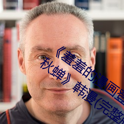 羞羞的漫画登录页面免费入口(口)在(在)线阅读秋蝉韩漫(漫)(完整(整)版(版))