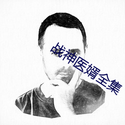 战神(神)医(醫)婿全集