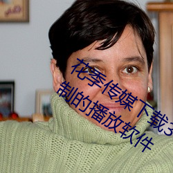 花季传媒下载3.0.3黄版每天三次:没有限制的播放软件