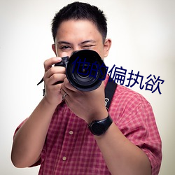 他的偏(pi¨¡n)执(zhí)欲