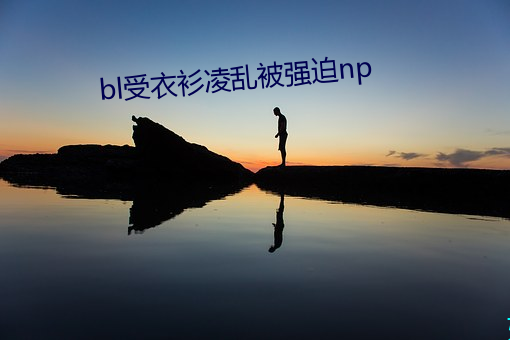 bl受衣衫凌(líng)乱(luàn)被强迫np