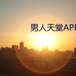 男人天(tiān)堂APP下载