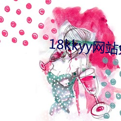 18kkyy网站(站)免费(費)