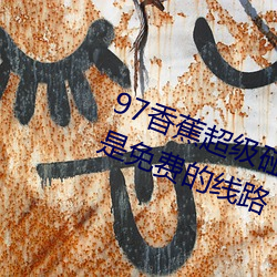 97香蕉超级碰碰碰久久兔费据说全是免费的线路