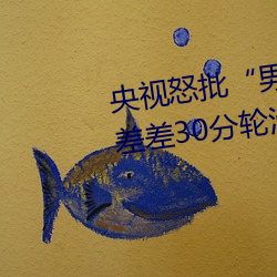 央视(視)怒批(批)“男人和女人在一(一)起差(差)差差(差)30分轮滑鞋