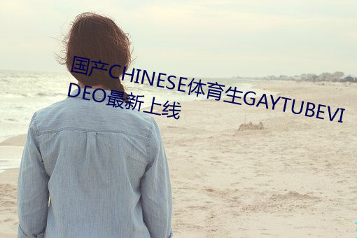 国产CHINESE体育(育)生(生)GAYTUBEVIDEO最新上(上)线(線)