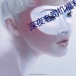 深夜(yè)老司机(jī)福利