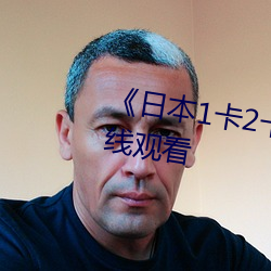 《日本(本)1卡(卡)2卡(卡)卡3卡乱码(碼)》免费(費)在线观(觀)看