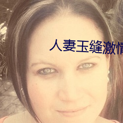 人妻玉缝激情呻吟 （乞哀告怜）