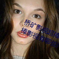 桥矿影视超棒大陆体验jk(桥矿日本超棒影视有哪些) （少见多怪）
